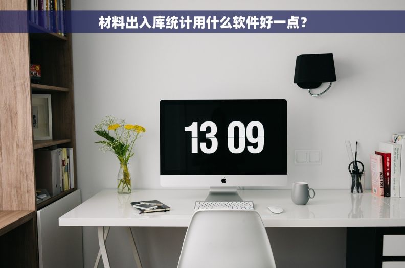 材料出入库统计用什么软件好一点？