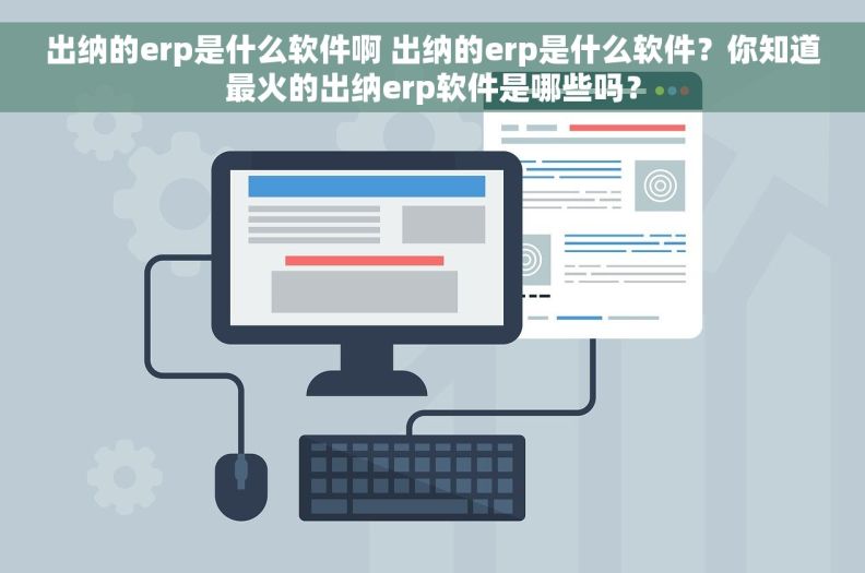 出纳的erp是什么软件啊 出纳的erp是什么软件？你知道最火的出纳erp软件是哪些吗？