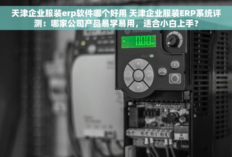 天津企业服装erp软件哪个好用 天津企业服装ERP系统评测：哪家公司产品易学易用，适合小白上手？