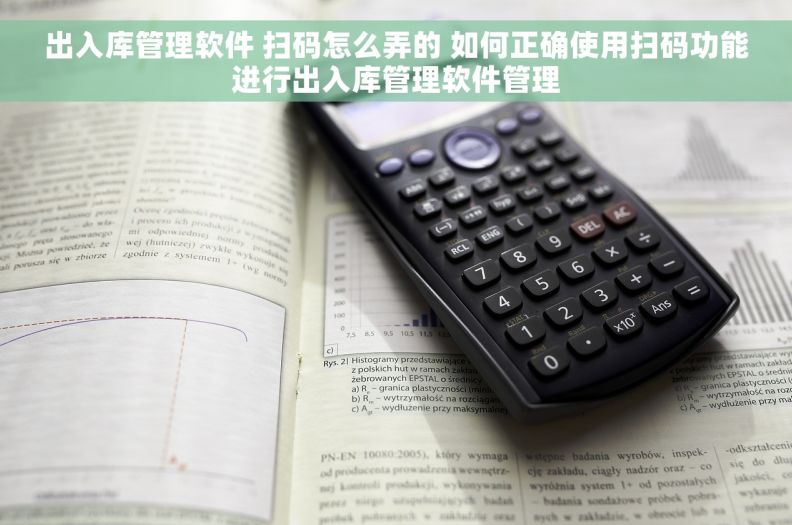 出入库管理软件 扫码怎么弄的 如何正确使用扫码功能进行出入库管理软件管理