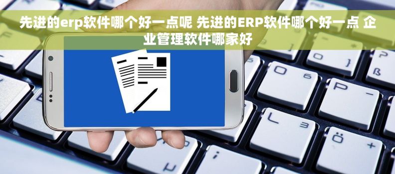 先进的erp软件哪个好一点呢 先进的ERP软件哪个好一点 企业管理软件哪家好