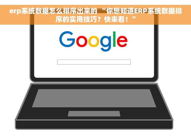 erp系统数据怎么排序出来的 “你想知道ERP系统数据排序的实用技巧？快来看！”