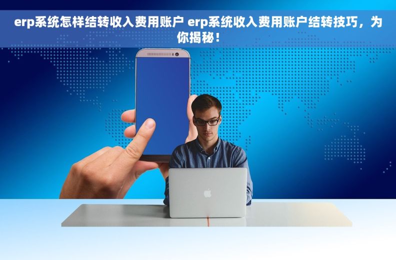 erp系统怎样结转收入费用账户 erp系统收入费用账户结转技巧，为你揭秘！