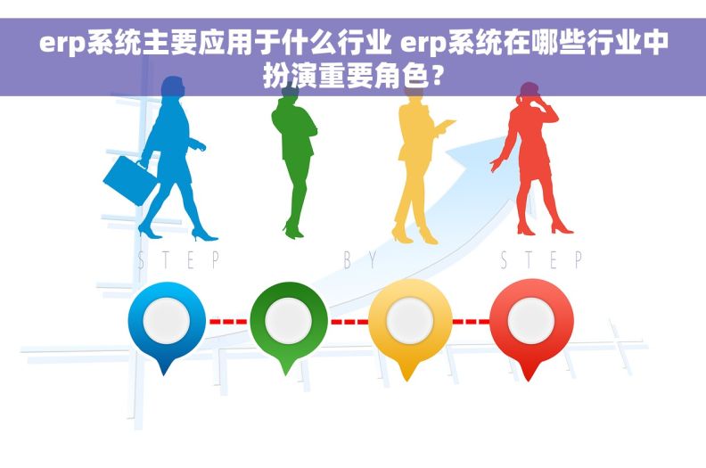 erp系统主要应用于什么行业 erp系统在哪些行业中扮演重要角色？